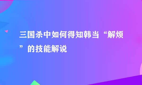 三国杀中如何得知韩当“解烦”的技能解说