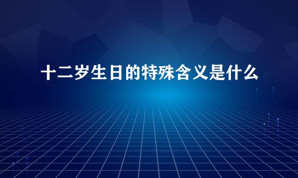 十二岁生日的特殊含义是什么