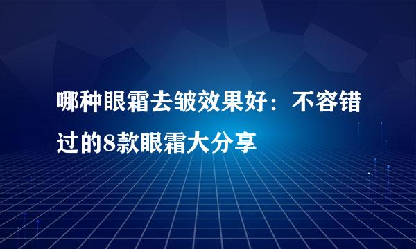 哪种眼霜去皱效果好：不容错过的8款眼霜大分享