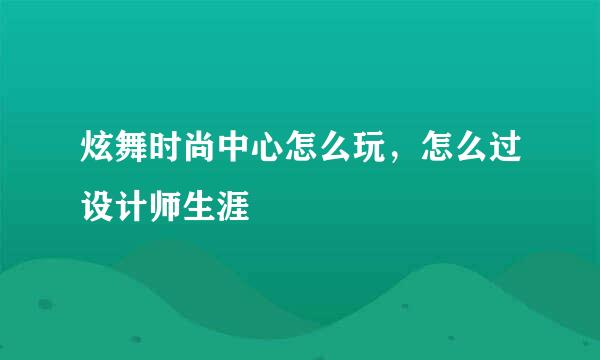 炫舞时尚中心怎么玩，怎么过设计师生涯