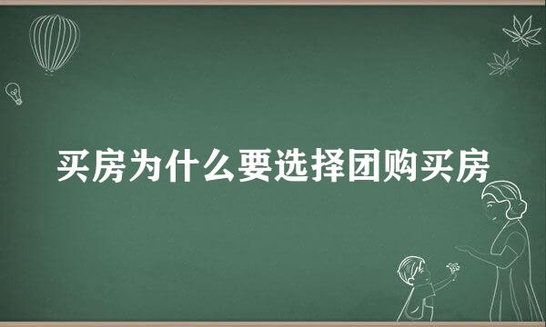 买房为什么要选择团购买房