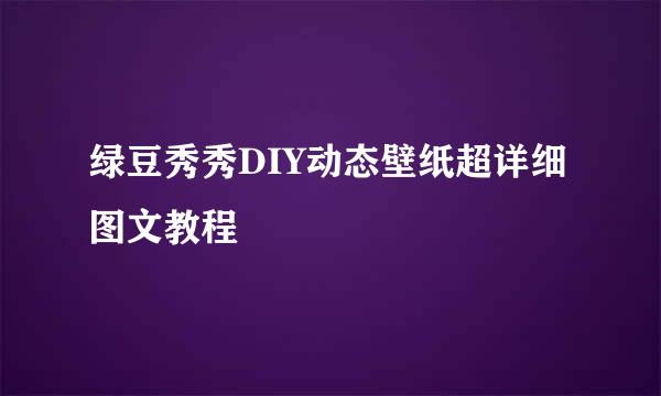 绿豆秀秀DIY动态壁纸超详细图文教程