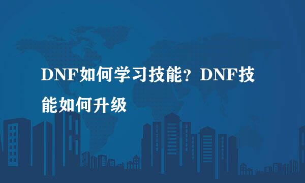 DNF如何学习技能？DNF技能如何升级