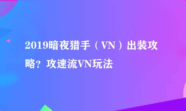 2019暗夜猎手（VN）出装攻略？攻速流VN玩法