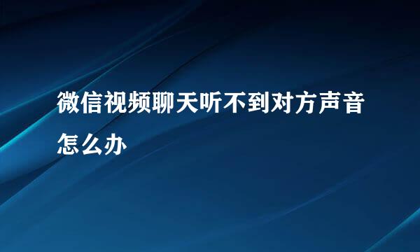 微信视频聊天听不到对方声音怎么办