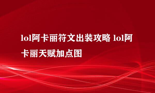 lol阿卡丽符文出装攻略 lol阿卡丽天赋加点图