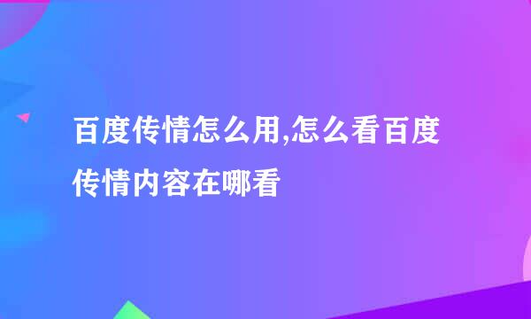 百度传情怎么用,怎么看百度传情内容在哪看