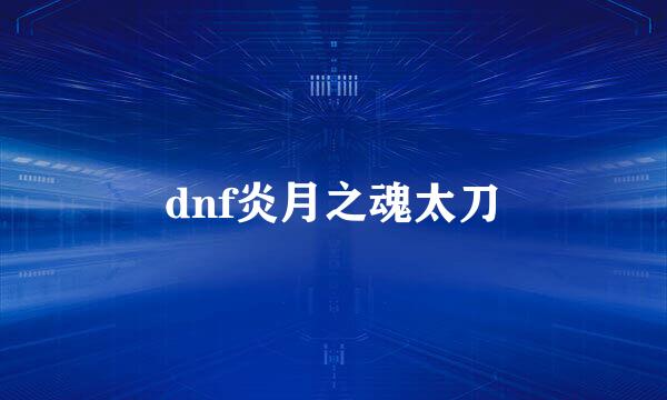 dnf炎月之魂太刀