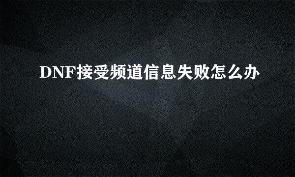 DNF接受频道信息失败怎么办