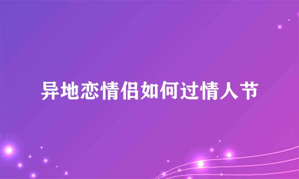 异地恋情侣如何过情人节