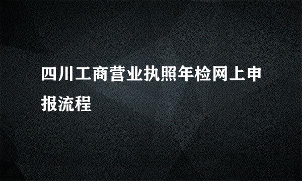 四川工商营业执照年检网上申报流程