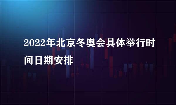 2022年北京冬奥会具体举行时间日期安排