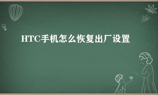 HTC手机怎么恢复出厂设置