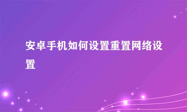 安卓手机如何设置重置网络设置