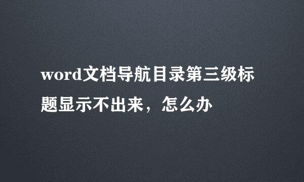 word文档导航目录第三级标题显示不出来，怎么办