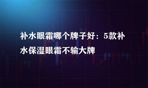 补水眼霜哪个牌子好：5款补水保湿眼霜不输大牌