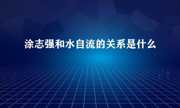 涂志强和水自流的关系是什么