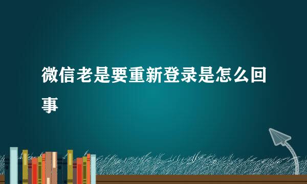 微信老是要重新登录是怎么回事