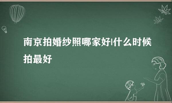 南京拍婚纱照哪家好|什么时候拍最好