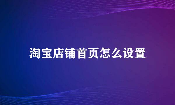 淘宝店铺首页怎么设置