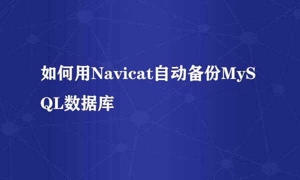 如何用Navicat自动备份MySQL数据库