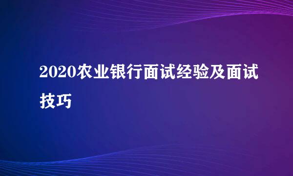 2020农业银行面试经验及面试技巧