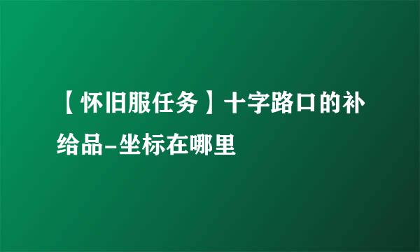 【怀旧服任务】十字路口的补给品-坐标在哪里