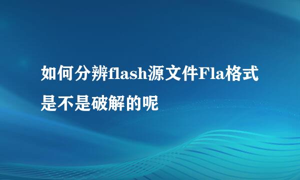 如何分辨flash源文件Fla格式是不是破解的呢