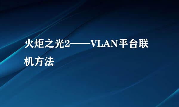 火炬之光2——VLAN平台联机方法