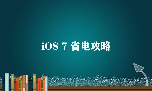 iOS 7 省电攻略