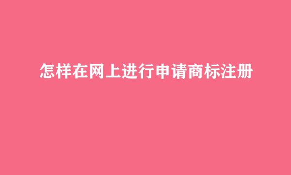 怎样在网上进行申请商标注册