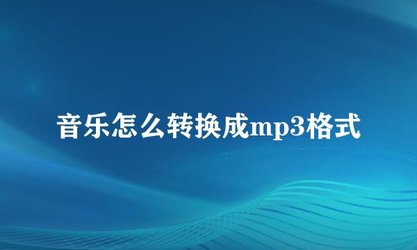 音乐怎么转换成mp3格式