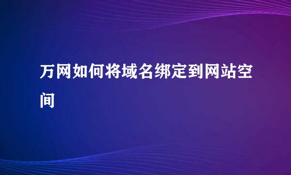 万网如何将域名绑定到网站空间