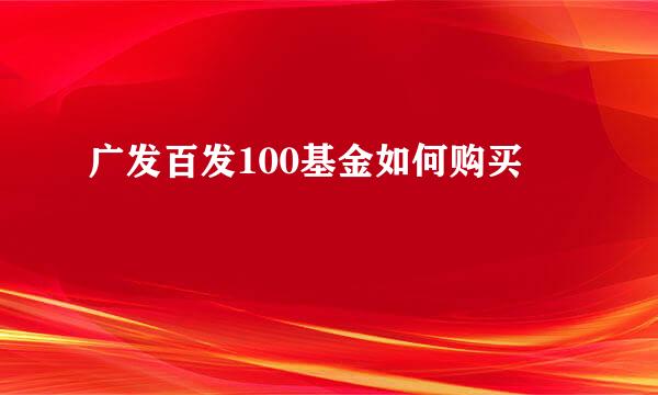 广发百发100基金如何购买