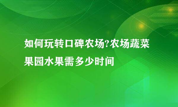 如何玩转口碑农场?农场蔬菜果园水果需多少时间