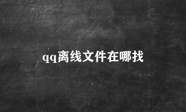 qq离线文件在哪找