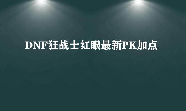 DNF狂战士红眼最新PK加点