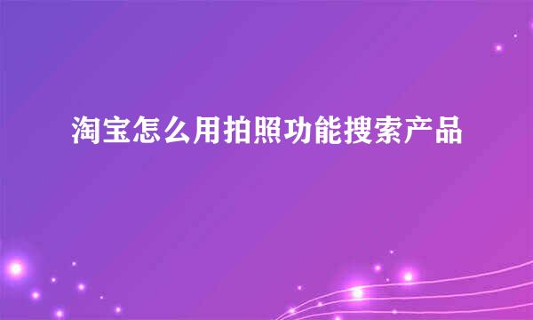 淘宝怎么用拍照功能搜索产品