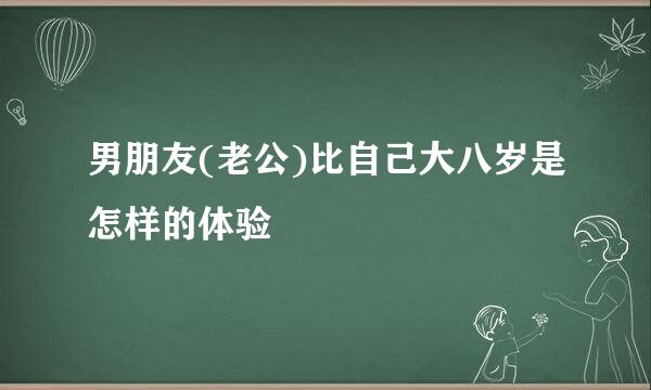 男朋友(老公)比自己大八岁是怎样的体验