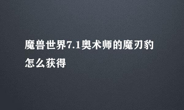 魔兽世界7.1奥术师的魔刃豹怎么获得