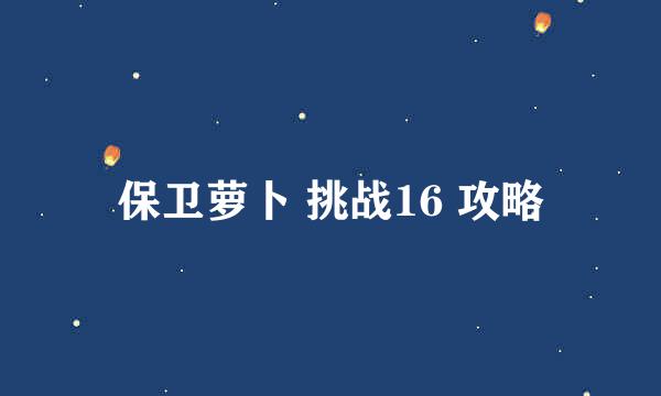 保卫萝卜 挑战16 攻略