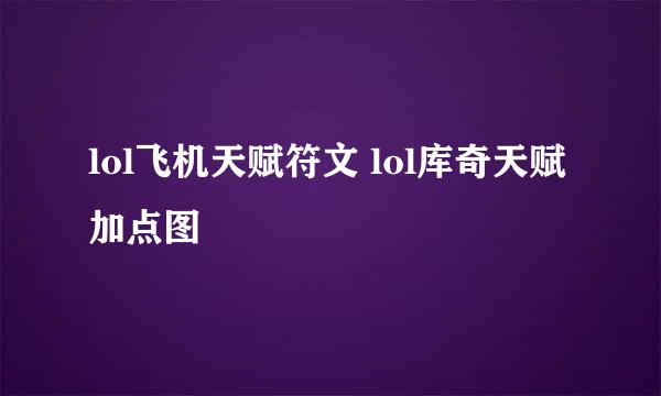 lol飞机天赋符文 lol库奇天赋加点图