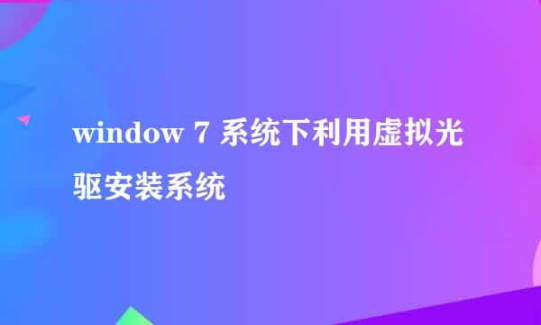 window 7 系统下利用虚拟光驱安装系统