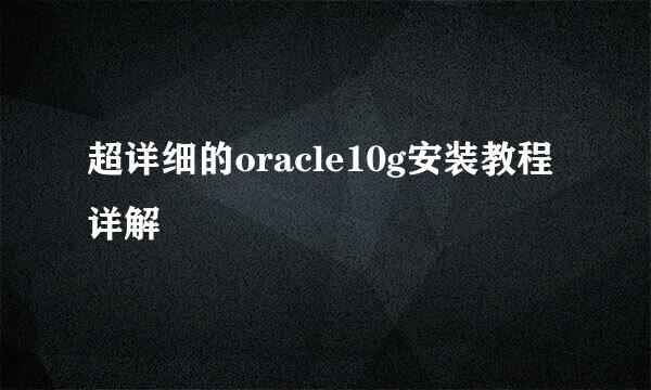 超详细的oracle10g安装教程详解