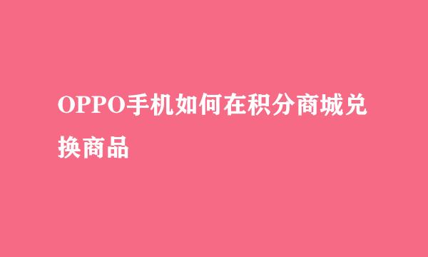 OPPO手机如何在积分商城兑换商品