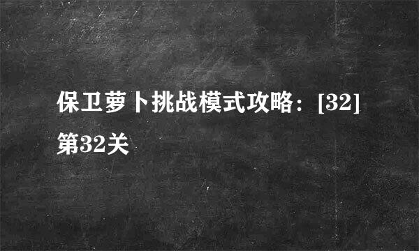 保卫萝卜挑战模式攻略：[32]第32关