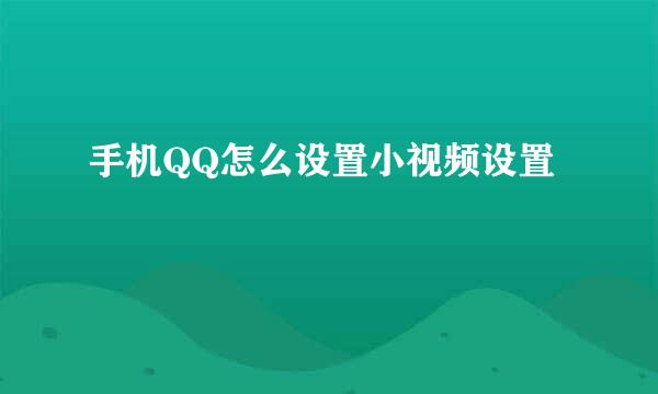 手机QQ怎么设置小视频设置