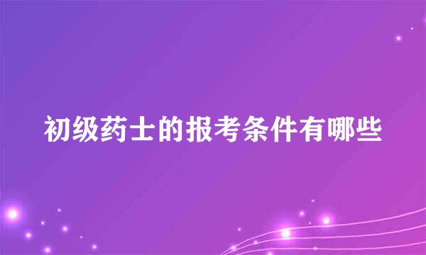 初级药士的报考条件有哪些