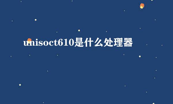 unisoct610是什么处理器