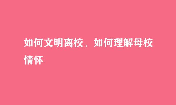 如何文明离校、如何理解母校情怀